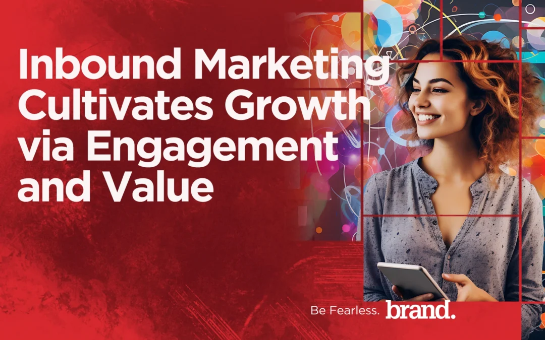 Inbound Marketing Cultivates Growth via Engagement and Value